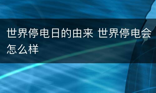 世界停电日的由来 世界停电会怎么样