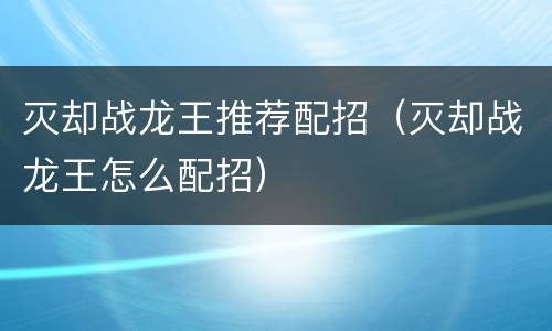 灭却战龙王推荐配招（灭却战龙王怎么配招）