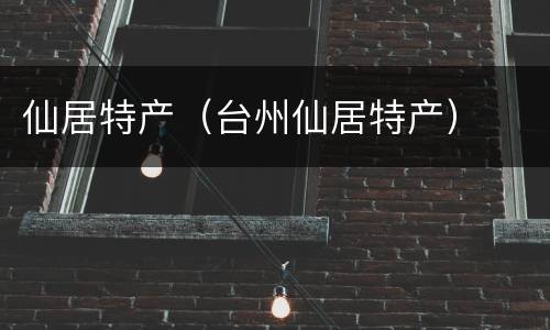 仙居特产（台州仙居特产）