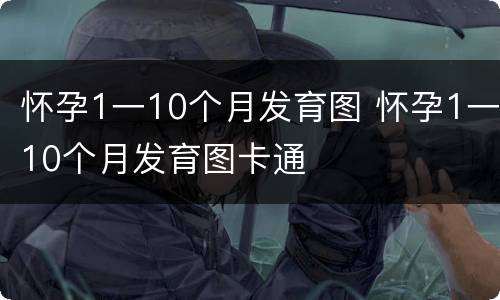 怀孕1一10个月发育图 怀孕1一10个月发育图卡通