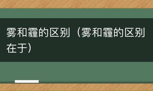 雾和霾的区别（雾和霾的区别在于）