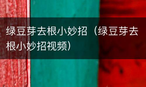 绿豆芽去根小妙招（绿豆芽去根小妙招视频）