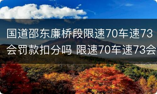 国道邵东廉桥段限速70车速73会罚款扣分吗 限速70车速73会罚款扣分吗