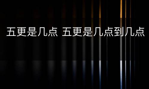 五更是几点 五更是几点到几点