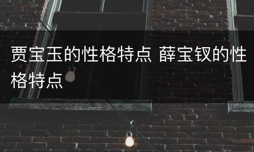 贾宝玉的性格特点 薛宝钗的性格特点