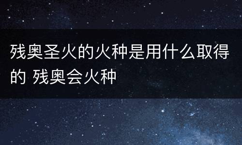 残奥圣火的火种是用什么取得的 残奥会火种