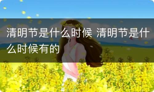清明节是什么时候 清明节是什么时候有的