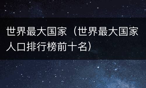 世界最大国家（世界最大国家人口排行榜前十名）
