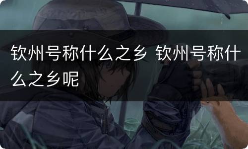 钦州号称什么之乡 钦州号称什么之乡呢