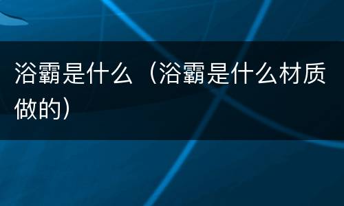 浴霸是什么（浴霸是什么材质做的）