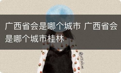 广西省会是哪个城市 广西省会是哪个城市桂林