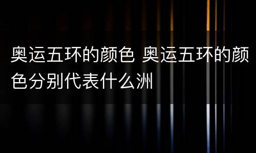 奥运五环的颜色 奥运五环的颜色分别代表什么洲