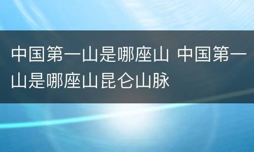中国第一山是哪座山 中国第一山是哪座山昆仑山脉