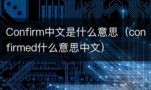 Confirm中文是什么意思（confirmed什么意思中文）