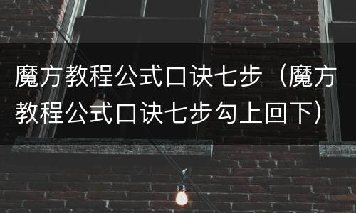 魔方教程公式口诀七步（魔方教程公式口诀七步勾上回下）