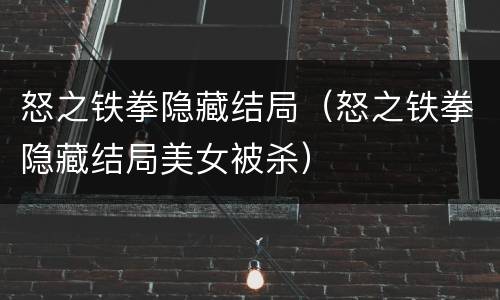 怒之铁拳隐藏结局（怒之铁拳隐藏结局美女被杀）