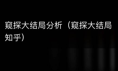 窥探大结局分析（窥探大结局知乎）
