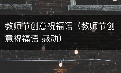 教师节创意祝福语（教师节创意祝福语 感动）
