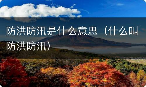 防洪防汛是什么意思（什么叫防洪防汛）