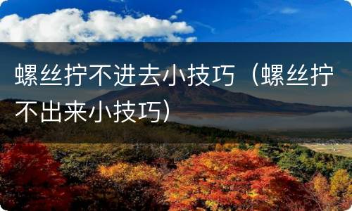 螺丝拧不进去小技巧（螺丝拧不出来小技巧）
