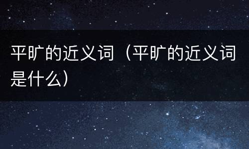 平旷的近义词（平旷的近义词是什么）