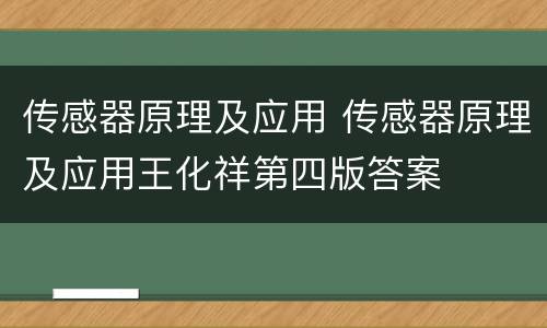 传感器原理及应用 传感器原理及应用王化祥第四版答案