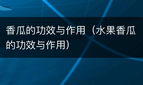 香瓜的功效与作用（水果香瓜的功效与作用）