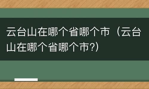 云台山在哪个省哪个市（云台山在哪个省哪个市?）