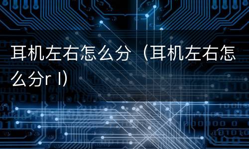 耳机左右怎么分（耳机左右怎么分r l）
