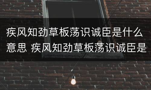 疾风知劲草板荡识诚臣是什么意思 疾风知劲草板荡识诚臣是什么意思与它相近的是什么