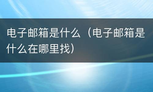 电子邮箱是什么（电子邮箱是什么在哪里找）