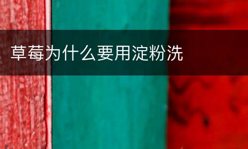 草莓为什么要用淀粉洗