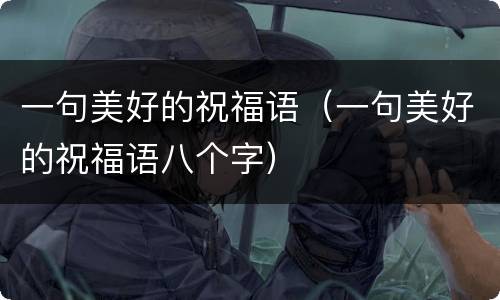 一句美好的祝福语（一句美好的祝福语八个字）