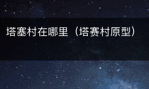 塔塞村在哪里（塔赛村原型）