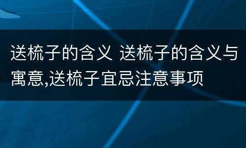 送梳子的含义 送梳子的含义与寓意,送梳子宜忌注意事项