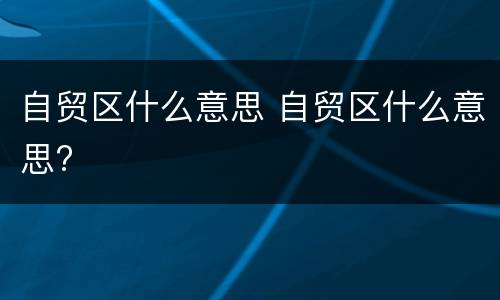自贸区什么意思 自贸区什么意思?