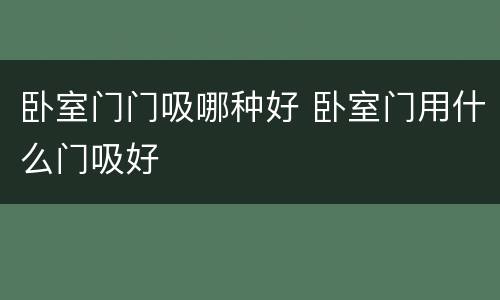 卧室门门吸哪种好 卧室门用什么门吸好