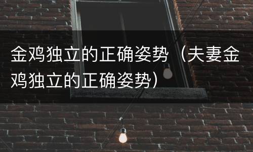 金鸡独立的正确姿势（夫妻金鸡独立的正确姿势）
