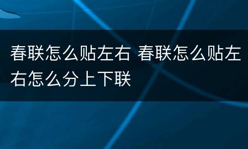 春联怎么贴左右 春联怎么贴左右怎么分上下联