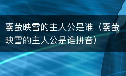囊萤映雪的主人公是谁（囊萤映雪的主人公是谁拼音）
