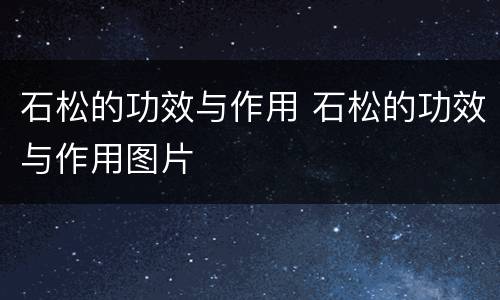 石松的功效与作用 石松的功效与作用图片