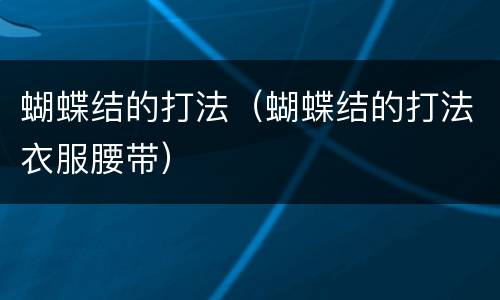 蝴蝶结的打法（蝴蝶结的打法衣服腰带）