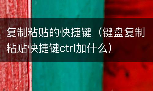复制粘贴的快捷键（键盘复制粘贴快捷键ctrl加什么）