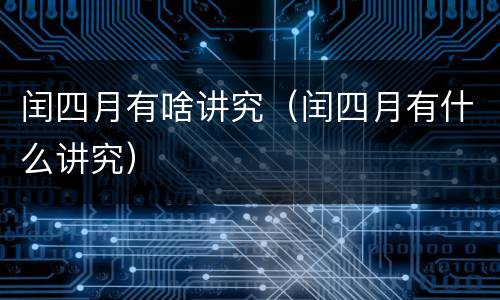 闰四月有啥讲究（闰四月有什么讲究）