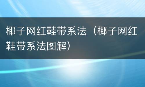 椰子网红鞋带系法（椰子网红鞋带系法图解）