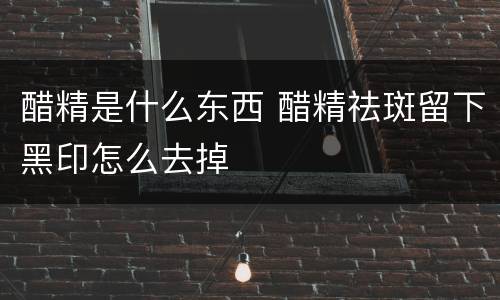 醋精是什么东西 醋精祛斑留下黑印怎么去掉
