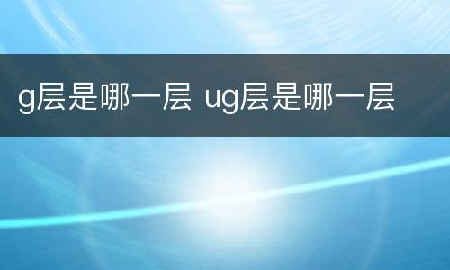 g层是哪一层 ug层是哪一层