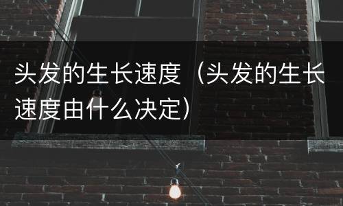 头发的生长速度（头发的生长速度由什么决定）