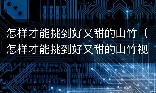 怎样才能挑到好又甜的山竹（怎样才能挑到好又甜的山竹视频）