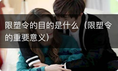 限塑令的目的是什么（限塑令的重要意义）